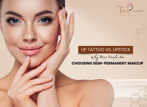 Lip Tattoo vs. Lipstick: Why More People Are Choosing Semi-Permanent Makeup