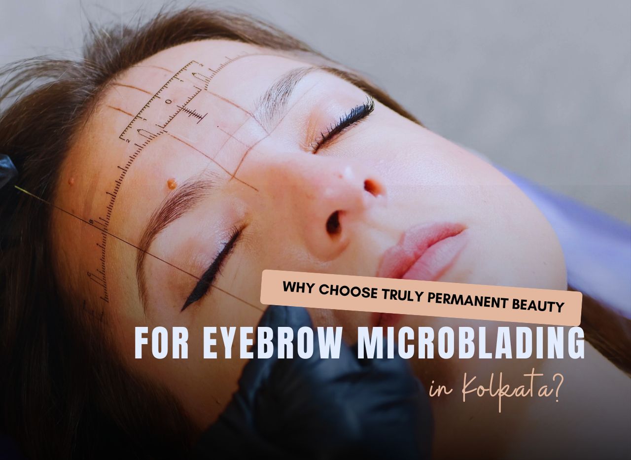  Why Choose Truly Permanent Beauty Clinic for Eyebrow Microblading in Kolkata?