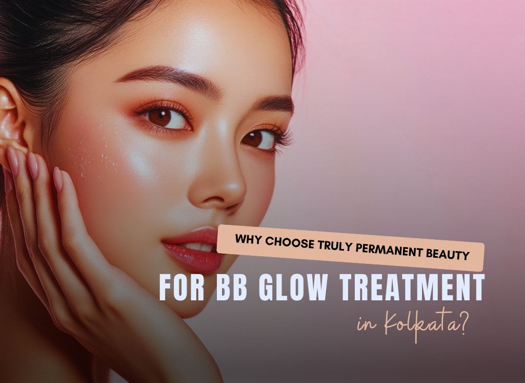  Why Choose Truly Permanent Beauty for BB Glow Treatment in Kolkata?