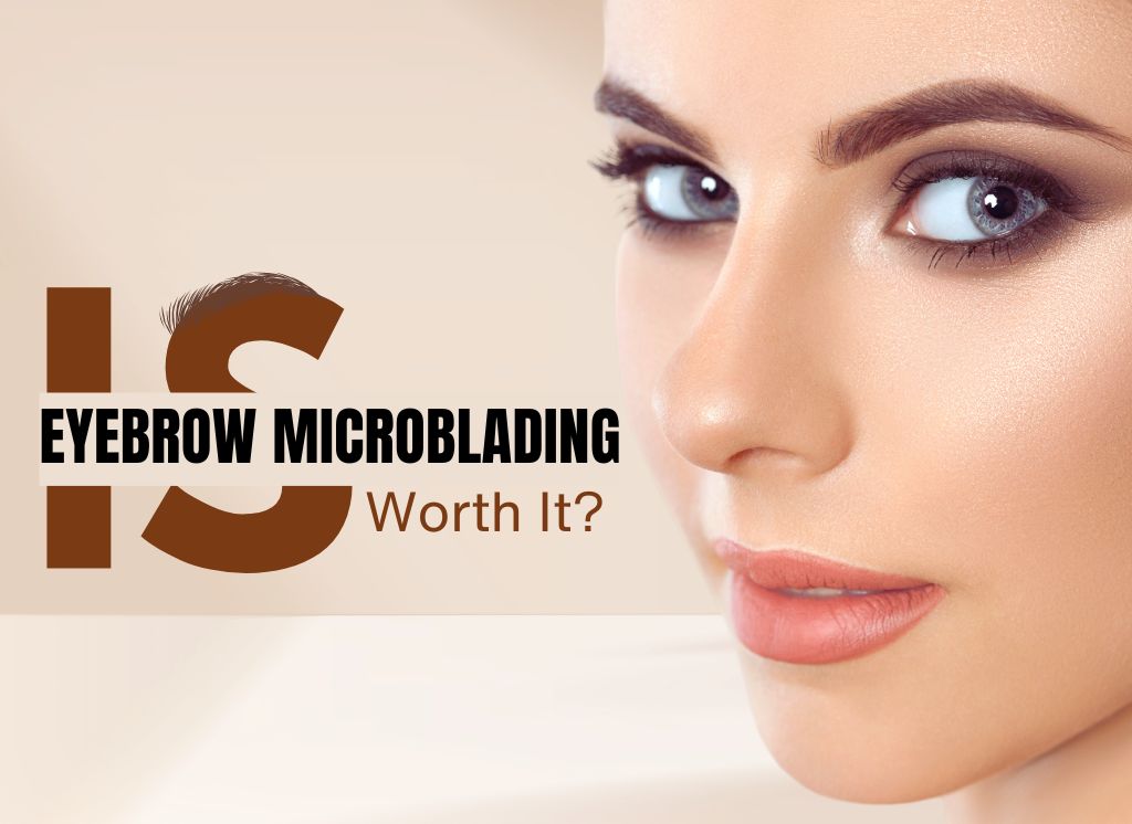 Is Eyebrow Microblading Worth It?