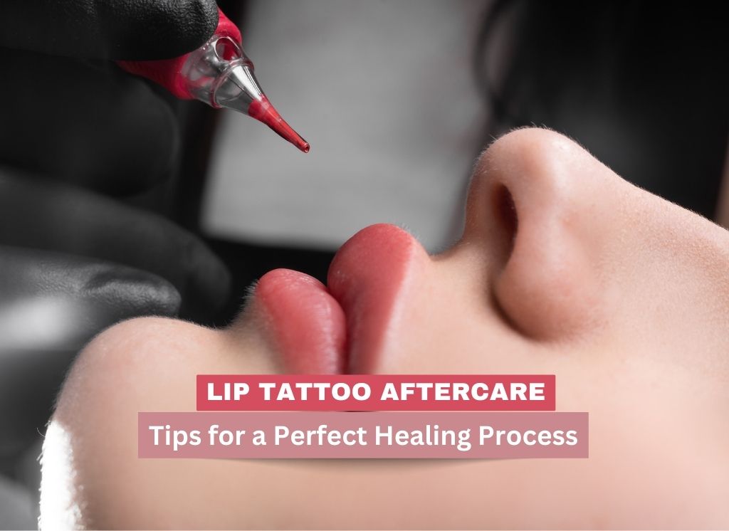 Lip Tattoo Aftercare: Tips for a Perfect Healing Process