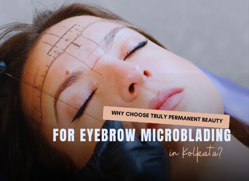Why Choose Truly Permanent Beauty Clinic for Eyebrow Microblading in Kolkata?